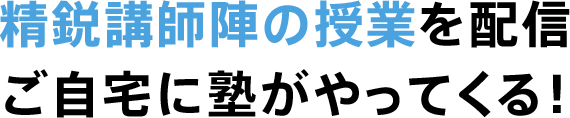 精鋭講師陣の授業を配信 ご自宅に塾がやってくる！